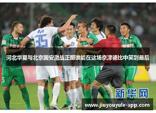 河北华夏与北京国安激战正酣谁能在这场京津德比中笑到最后