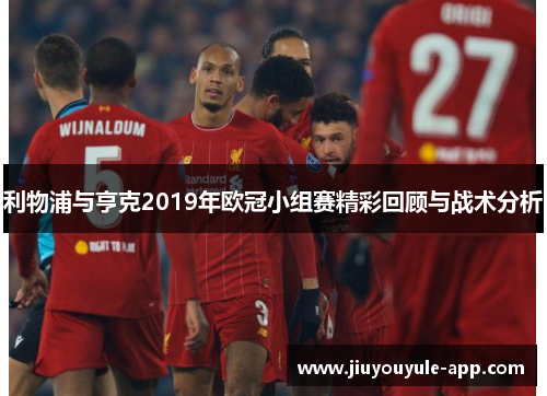 利物浦与亨克2019年欧冠小组赛精彩回顾与战术分析