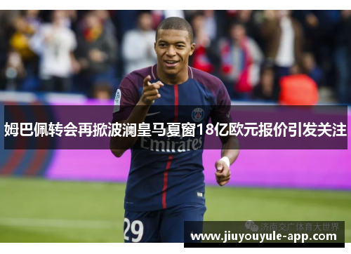 姆巴佩转会再掀波澜皇马夏窗18亿欧元报价引发关注